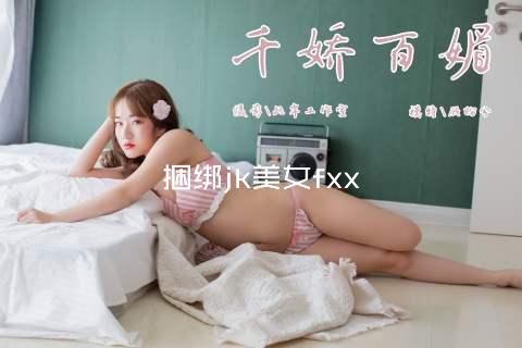 捆绑jk美女fxx